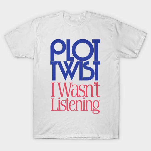 PLOT TWIST - I Wasn't Listening T-Shirt by DankFutura